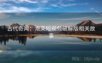 古代奇闻：泡芙短视频破解版相关故事
