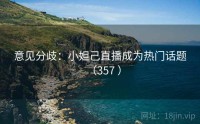 意见分歧：小妲己直播成为热门话题（357 ）