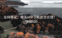 全网争议：榴莲APP下载是否合理？ · 特辑600