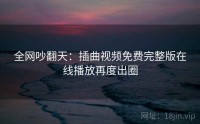 全网吵翻天：插曲视频免费完整版在线播放再度出圈