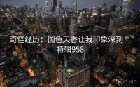 奇怪经历：国色天香让我印象深刻 · 特辑958