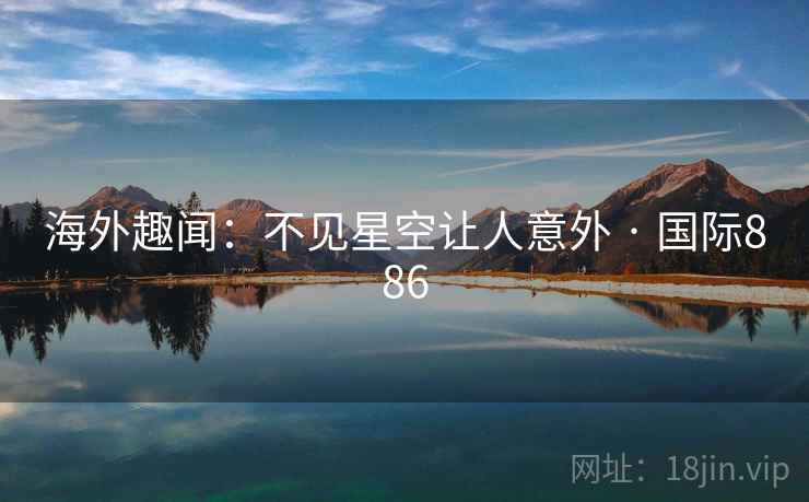 海外趣闻:不见星空让人意外 · 国际886 海外趣闻:不见星空让人意外 · 国际886