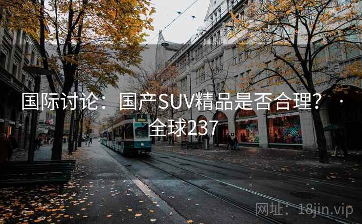 国际讨论：国产SUV精品是否合理？ · 全球237