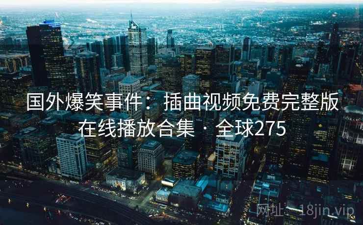 国外爆笑事件：插曲视频免费完整版在线播放合集 · 全球275