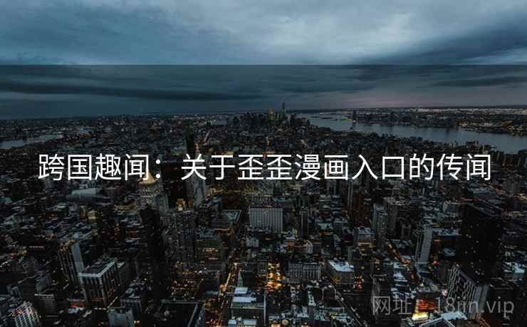 跨国趣闻：关于歪歪漫画入口的传闻