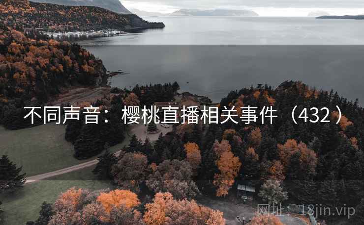 不同声音:樱桃直播相关事件(432 ) 不同声音:樱桃直播相关事件(432 )