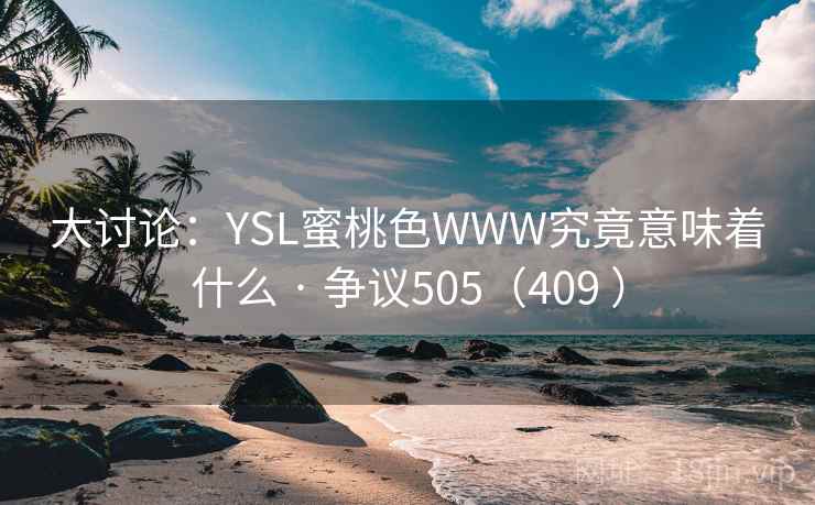 大讨论:YSL蜜桃色WWW究竟意味着什么 · 争议505(409 ) 大讨论:YSL蜜桃色WWW究竟意味着什么 · 争议505(409 )