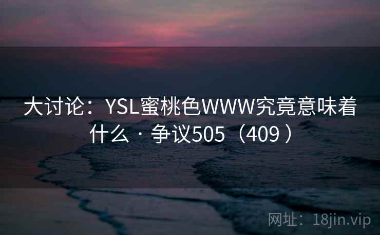 大讨论:YSL蜜桃色WWW究竟意味着什么 · 争议505(409 ) 大讨论:YSL蜜桃色WWW究竟意味着什么 · 争议505(409 )