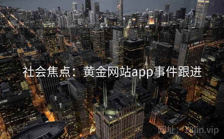 社会焦点:黄金网站app事件跟进 社会焦点:黄金网站app事件跟进