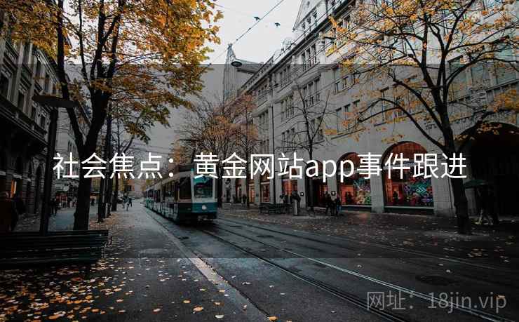 社会焦点:黄金网站app事件跟进 社会焦点:黄金网站app事件跟进