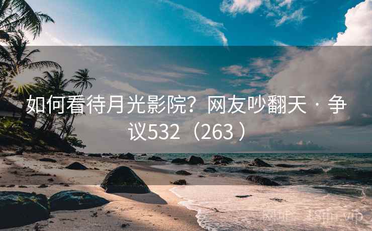 如何看待月光影院?网友吵翻天 · 争议532(263 ) 如何看待月光影院?网友吵翻天 · 争议532(263 )