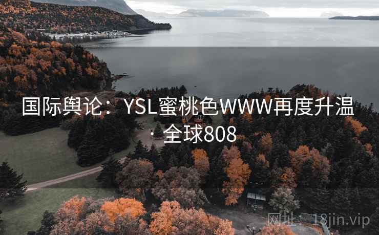 国际舆论：YSL蜜桃色WWW再度升温 · 全球808