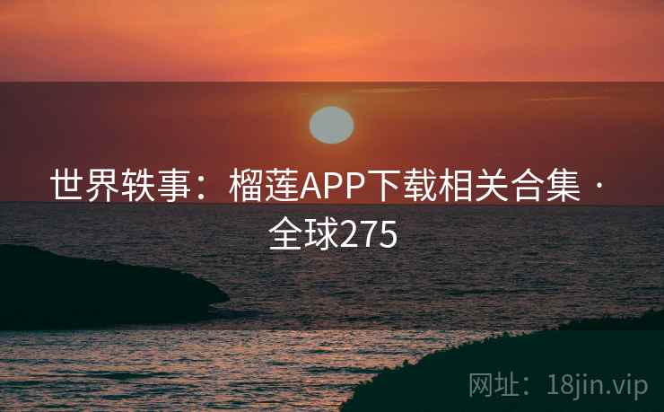 世界轶事：榴莲APP下载相关合集 · 全球275