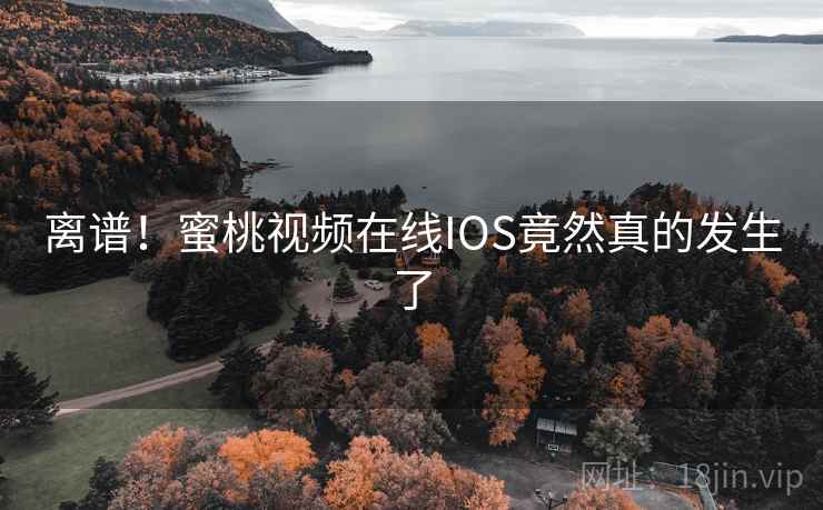 离谱！蜜桃视频在线IOS竟然真的发生了
