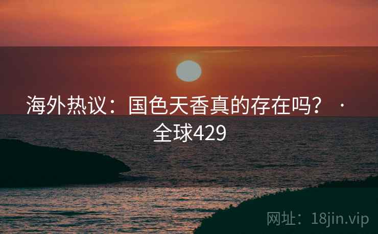 海外热议:国色天香真的存在吗? · 全球429 海外热议:国色天香真的存在吗? · 全球429