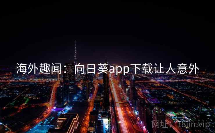 海外趣闻：向日葵app下载让人意外
